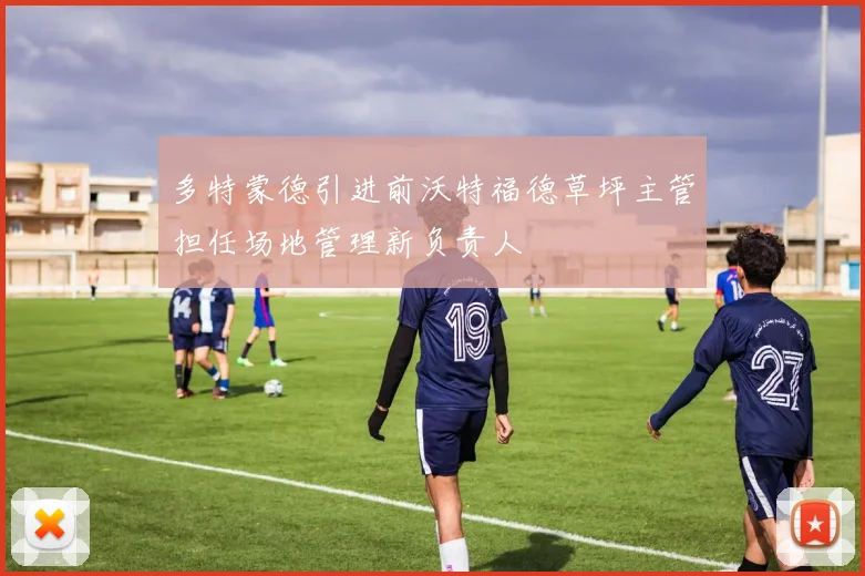 多特蒙德引进前沃特福德草坪主管担任场地管理新负责人