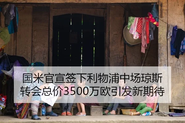 国米官宣签下利物浦中场琼斯 转会总价3500万欧引发新期待