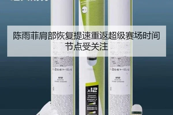 陈雨菲肩部恢复提速重返超级赛场时间节点受关注